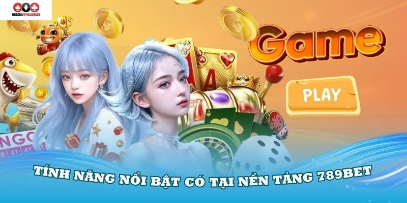 Khám phá những tính năng nổi bật có tại nền tảng 789Bet