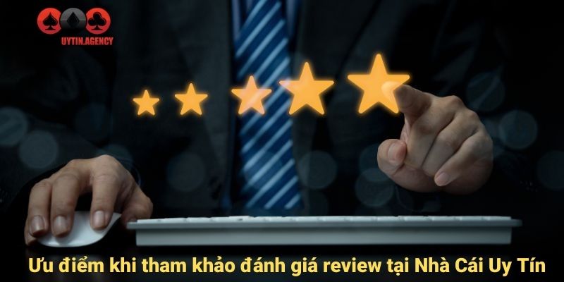 Ưu điểm khi tham khảo đánh giá review tại Nhà Cái Uy Tín